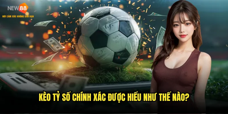 Kèo tỷ số chính xác được hiểu như thế nào?