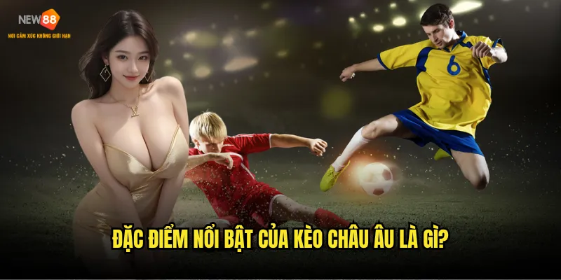 Đặc điểm nổi bật của kèo châu Âu là gì?