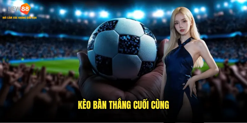 Kèo Bàn Thắng Cuối Cùng trên New88 có tỷ lệ thắng cao không? 7 Kèo Bàn Thắng Cuối Cùng