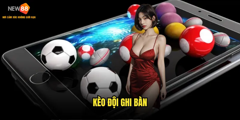 Kèo Đội Ghi Bàn New88 có những biến thể nào thú vị? 10 Kèo Đội Ghi Bàn