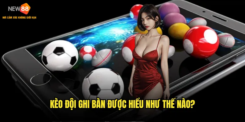 Kèo Đội Ghi Bàn New88 có những biến thể nào thú vị? 2 Kèo Đội Ghi Bàn được hiểu như thế nào?