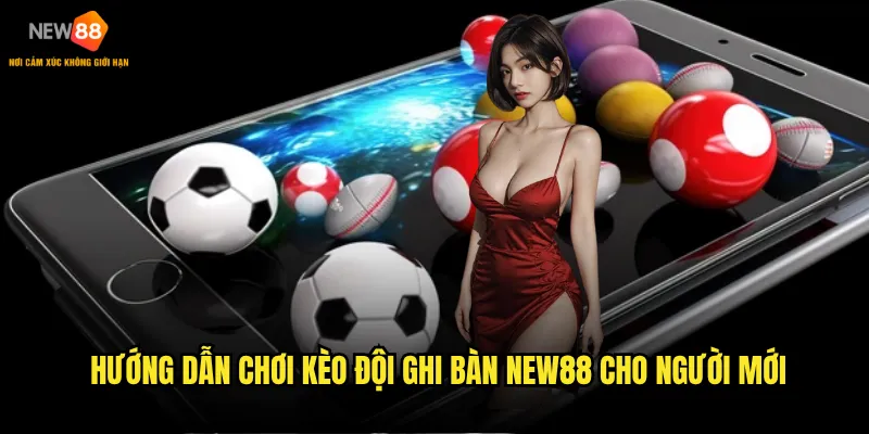 Kèo Đội Ghi Bàn New88 có những biến thể nào thú vị? 3 Hướng dẫn chơi Kèo Đội Ghi Bàn New88 cho người mới