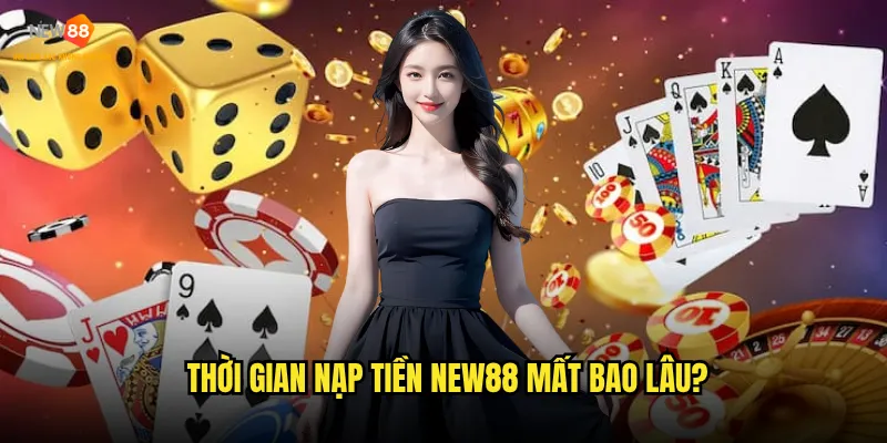 Thời gian nạp tiền New88 mất bao lâu?