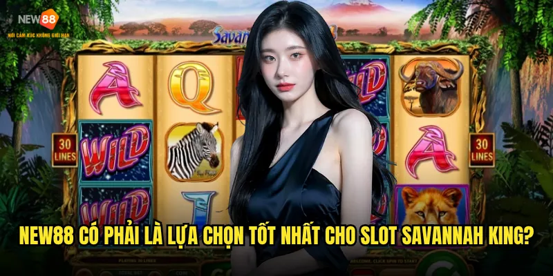 Tại sao Slot Savannah King New88 lại được đánh giá cao đến vậy? 3 New88 có phải là lựa chọn tốt nhất cho Slot Savannah King?